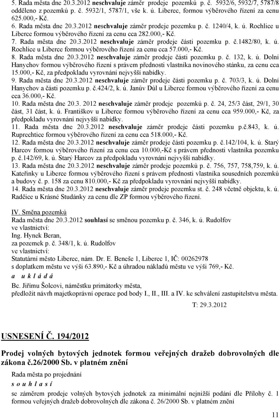 000,- Kč. 8. Rada města dne 20.3.2012 ne záměr prodeje části pozemku p. č. 132, k. ú. Dolní Hanychov formou výběrového řízení s právem přednosti vlastníka novinového stánku, za cenu cca 15.