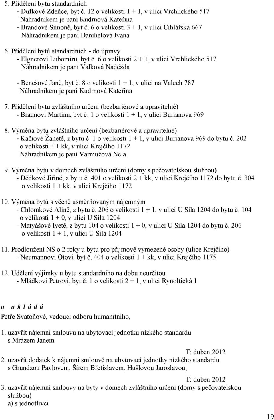 6 o velikosti 2 + 1, v ulici Vrchlického 517 Náhradníkem je paní Valková Naděžda - Benešové Janě, byt č. 8 o velikosti 1 + 1, v ulici na Valech 787 Náhradníkem je paní Kudrnová Kateřina 7.