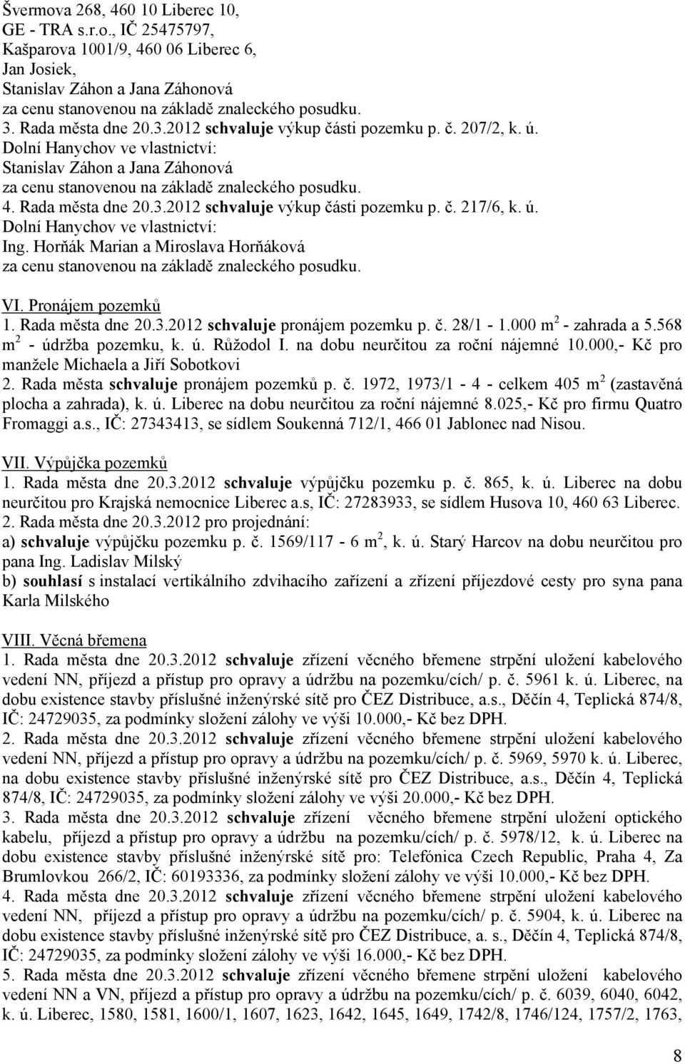 ú. Dolní Hanychov ve vlastnictví: Ing. Horňák Marian a Miroslava Horňáková za cenu stanovenou na základě znaleckého posudku. VI. Pronájem pozemků 1. Rada města dne 20.3.2012 pronájem pozemku p. č.