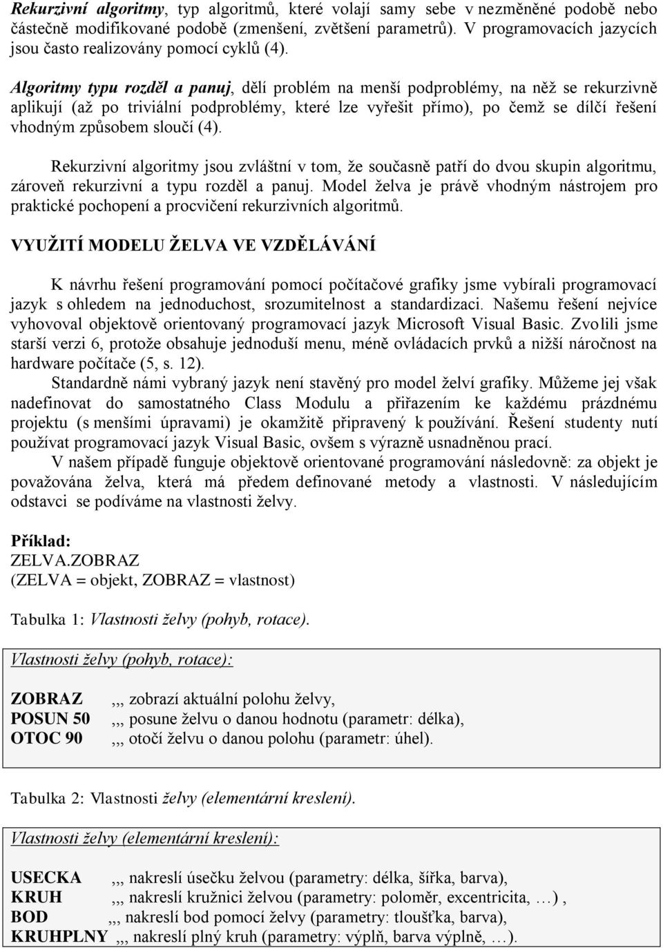 Algoritmy typu rozděl a panuj, dělí problém na menší podproblémy, na něţ se rekurzivně aplikují (aţ po triviální podproblémy, které lze vyřešit přímo), po čemţ se dílčí řešení vhodným způsobem sloučí