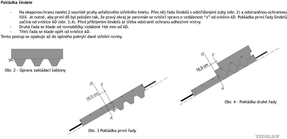 Pokládka první řady šindelů začíná od svislice AD (obr. 3,4). Před přibíjením šindelů je třeba odstranit ochranu adhezivní vrstvy.