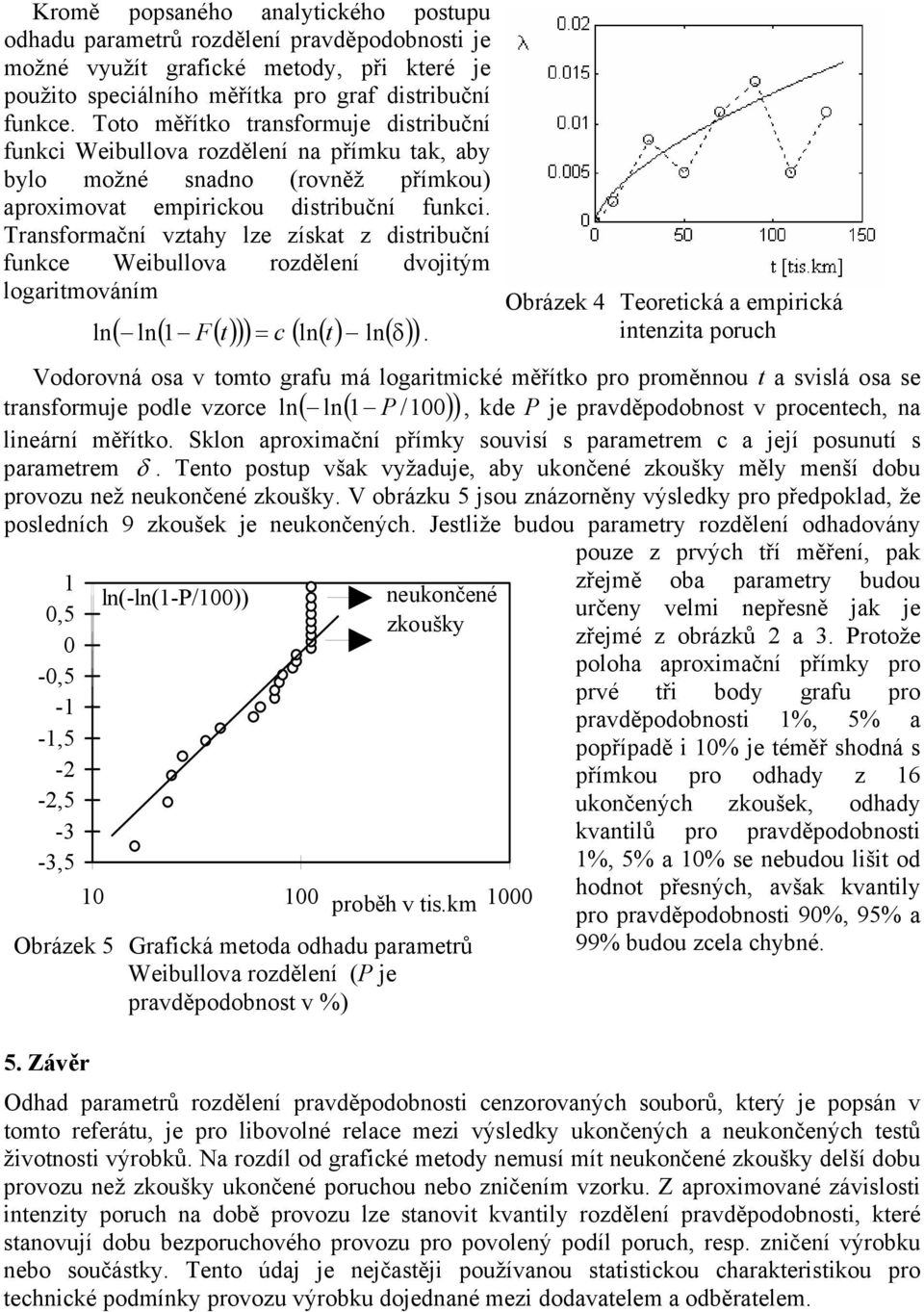 Trasforačí vzahy lze získa z disribučí fuke Weibullova rozděleí dvojiý logariováí l ( l( () )) = ( l( ) l( δ) ) F.