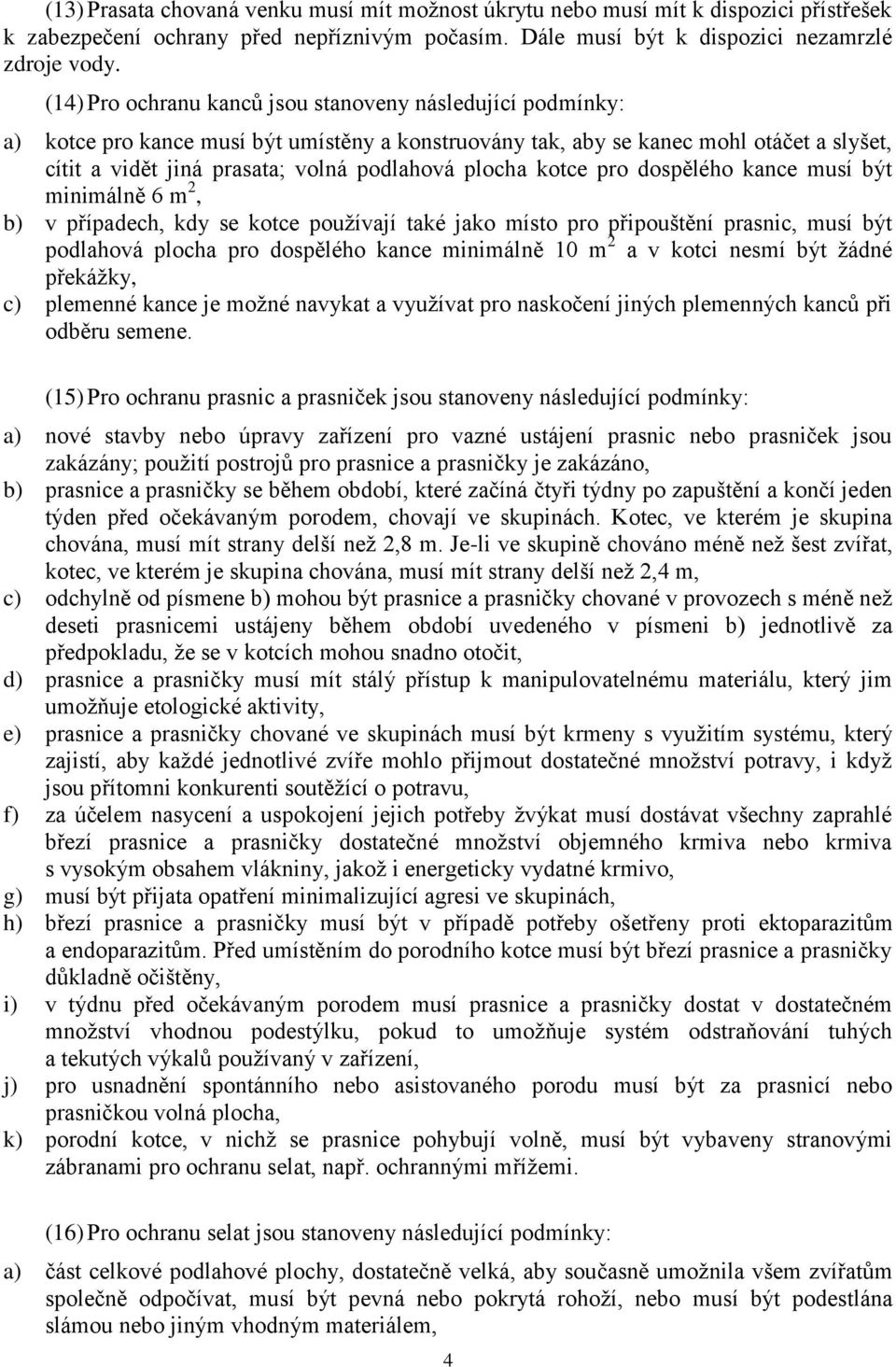 plocha kotce pro dospělého kance musí být minimálně 6 m 2, b) v případech, kdy se kotce používají také jako místo pro připouštění prasnic, musí být podlahová plocha pro dospělého kance minimálně 10 m