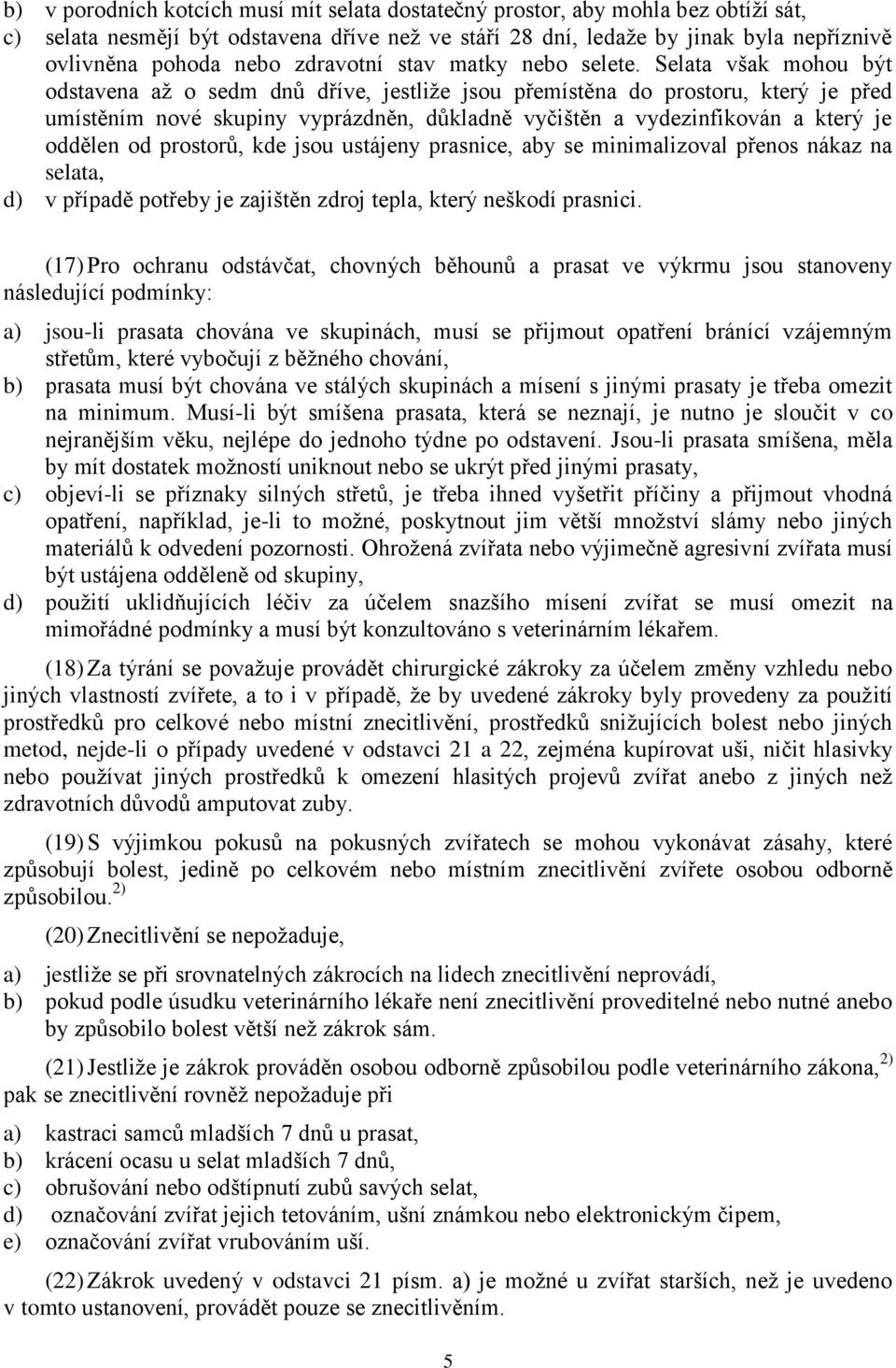 Selata však mohou být odstavena až o sedm dnů dříve, jestliže jsou přemístěna do prostoru, který je před umístěním nové skupiny vyprázdněn, důkladně vyčištěn a vydezinfikován a který je oddělen od