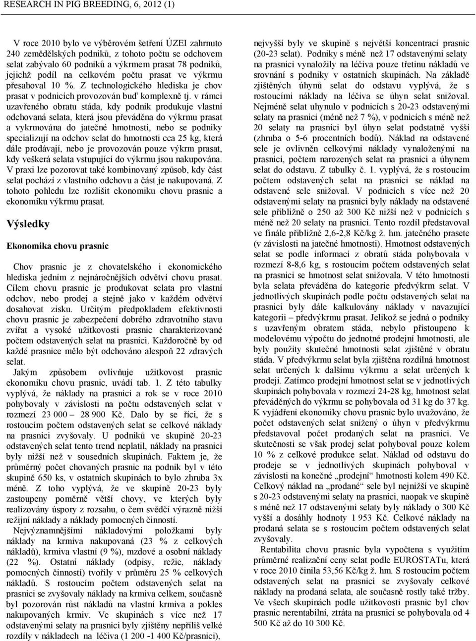 v rámci uzavřeného obratu stáda, kdy podnik produkuje vlastní odchovaná selata, která jsou převáděna do výkrmu prasat a vykrmována do jatečné hmotnosti, nebo se podniky specializují na odchov selat