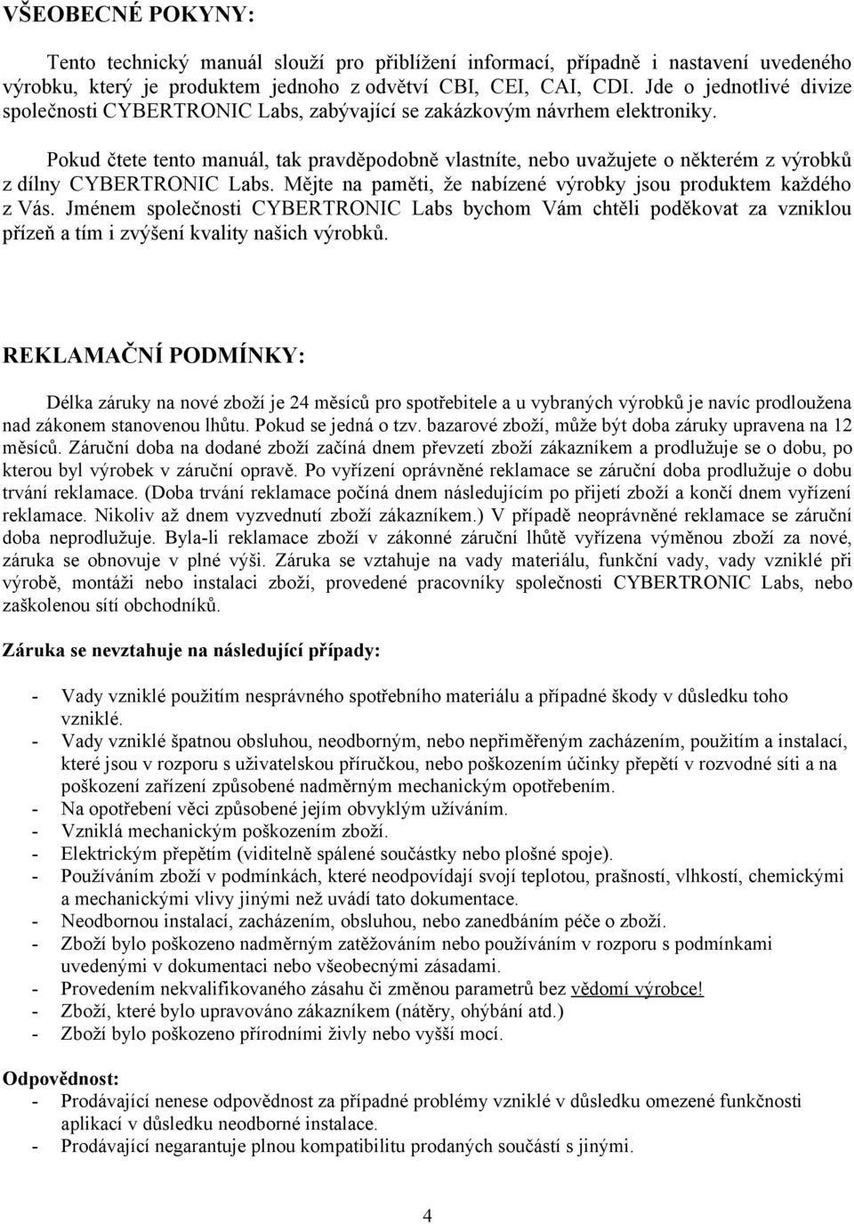 Pokud čtete tento manuál, tak pravděpodobně vlastníte, nebo uvažujete o některém z výrobků z dílny CYBERTRONIC Labs. Mějte na paměti, že nabízené výrobky jsou produktem každého z Vás.