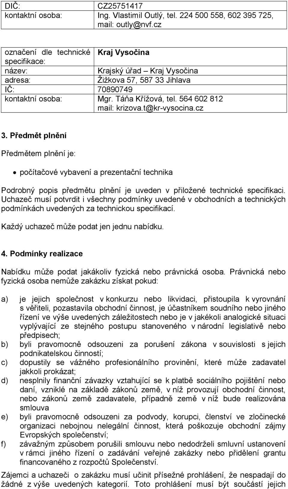 564 602 812 mail: krizova.t@kr-vysocina.cz 3. Předmět plnění Předmětem plnění je: počítačové vybavení a prezentační technika Podrobný popis předmětu plnění je uveden v přiložené technické specifikaci.