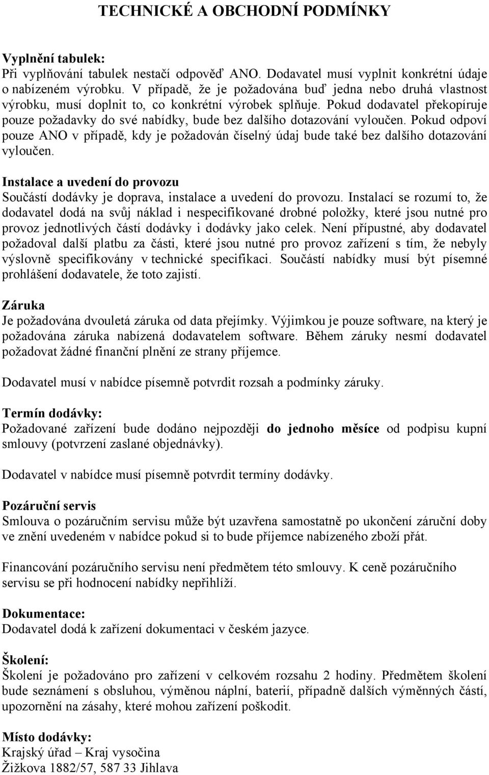 Pokud dodavatel překopíruje pouze požadavky do své nabídky, bude bez dalšího dotazování vyloučen. Pokud odpoví pouze v případě, kdy je požadován číselný údaj bude také bez dalšího dotazování vyloučen.