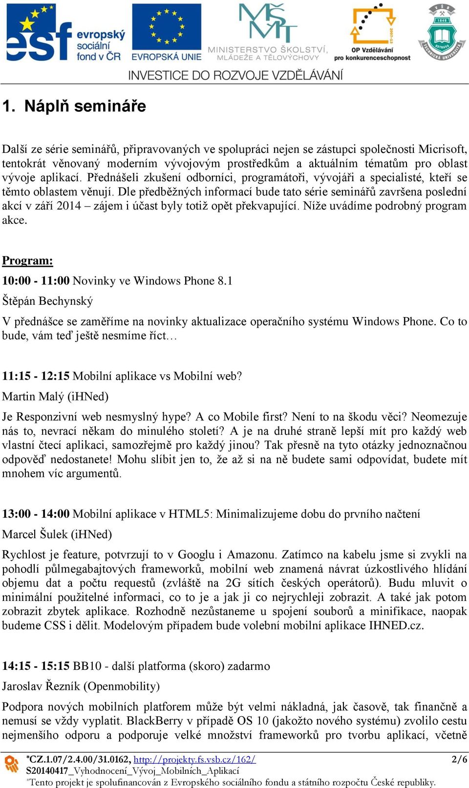 Dle předběžných informací bude tato série seminářů završena poslední akcí v září 2014 zájem i účast byly totiž opět překvapující. Níže uvádíme podrobný program akce.