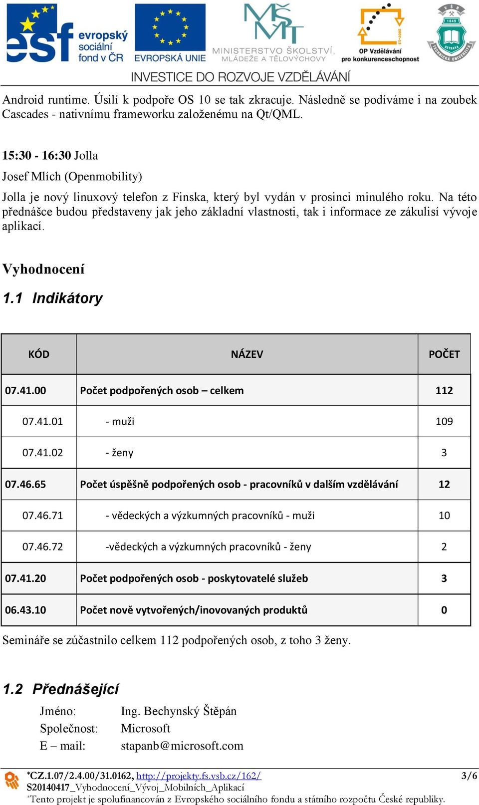 Na této přednášce budou představeny jak jeho základní vlastnosti, tak i informace ze zákulisí vývoje aplikací. Vyhodnocení 1.1 Indikátory KÓD NÁZEV POČET 07.41.00 Počet podpořených osob celkem 112 07.