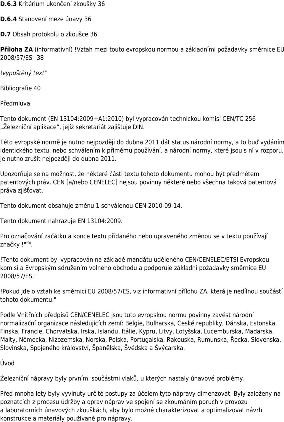 vypuštěný text" Bibliografie 40 Předmluva Tento dokument (EN 13104:2009+A1:2010) byl vypracován technickou komisí CEN/TC 256 Železniční aplikace, jejíž sekretariát zajišťuje DIN.