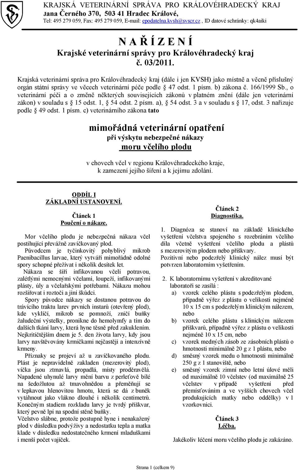 Krajská veterinární správa pro Královéhradecký kraj (dále i jen KVSH) jako místně a věcně příslušný orgán státní správy ve věcech veterinární péče podle 47 odst. 1 písm. b) zákona č. 166/1999 Sb.