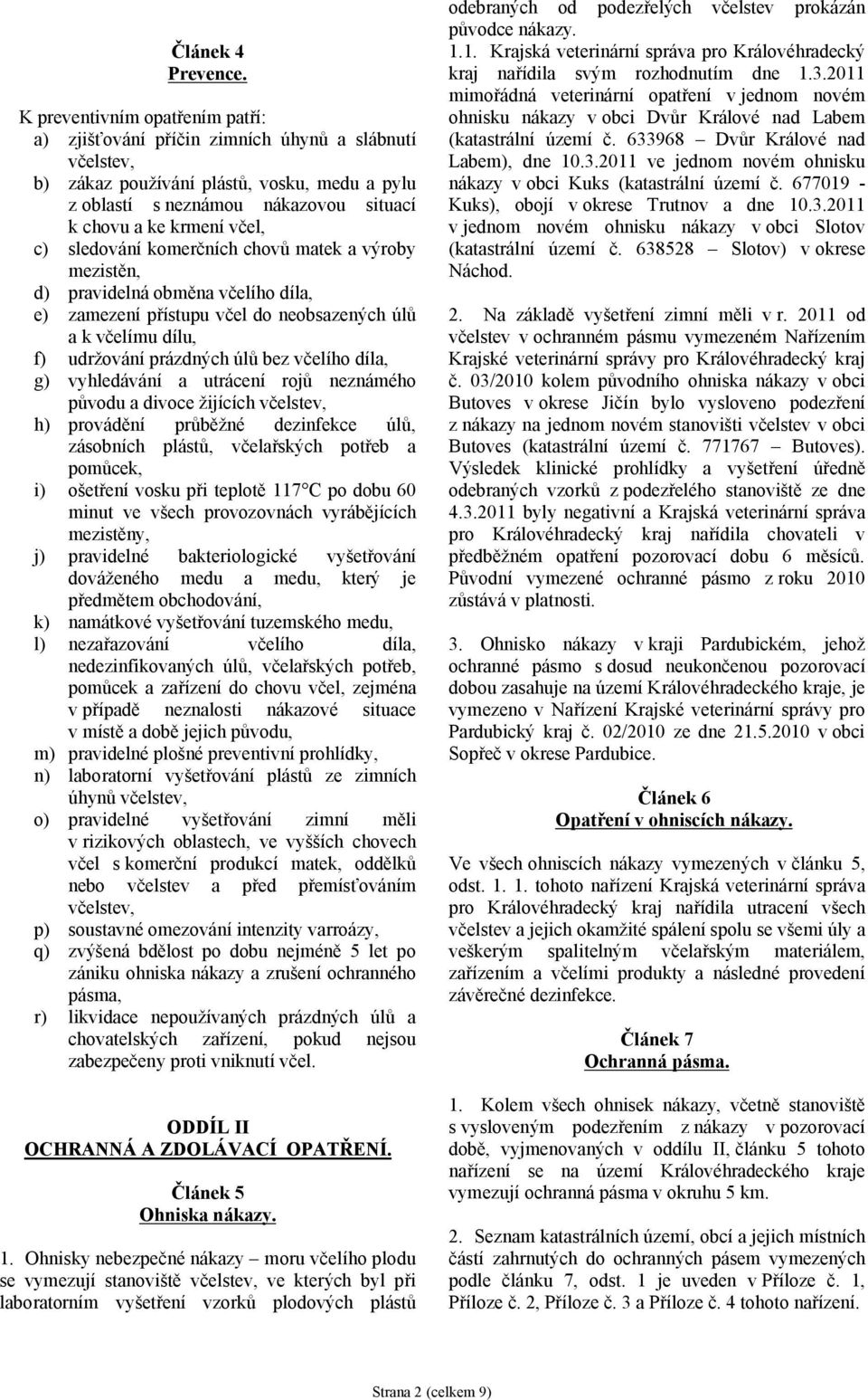c) sledování komerčních chovů matek a výroby mezistěn, d) pravidelná obměna včelího díla, e) zamezení přístupu včel do neobsazených úlů a k včelímu dílu, f) udržování prázdných úlů bez včelího díla,