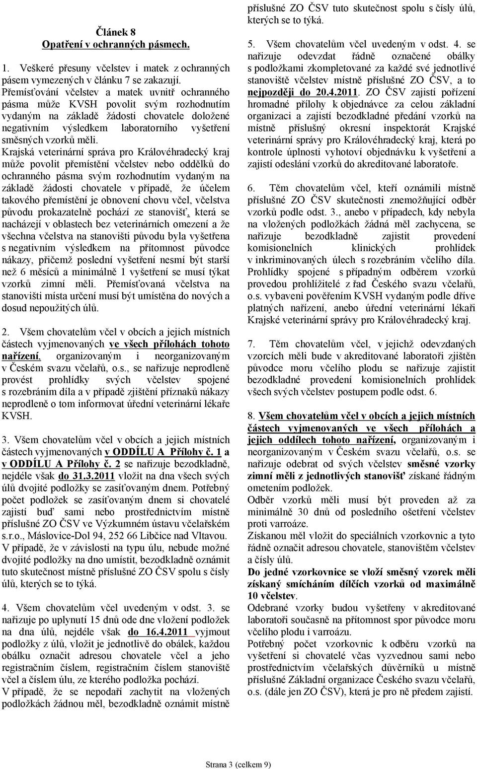 měli. Krajská veterinární správa pro Královéhradecký kraj může povolit přemístění včelstev nebo oddělků do ochranného pásma svým rozhodnutím vydaným na základě žádosti chovatele v případě, že účelem