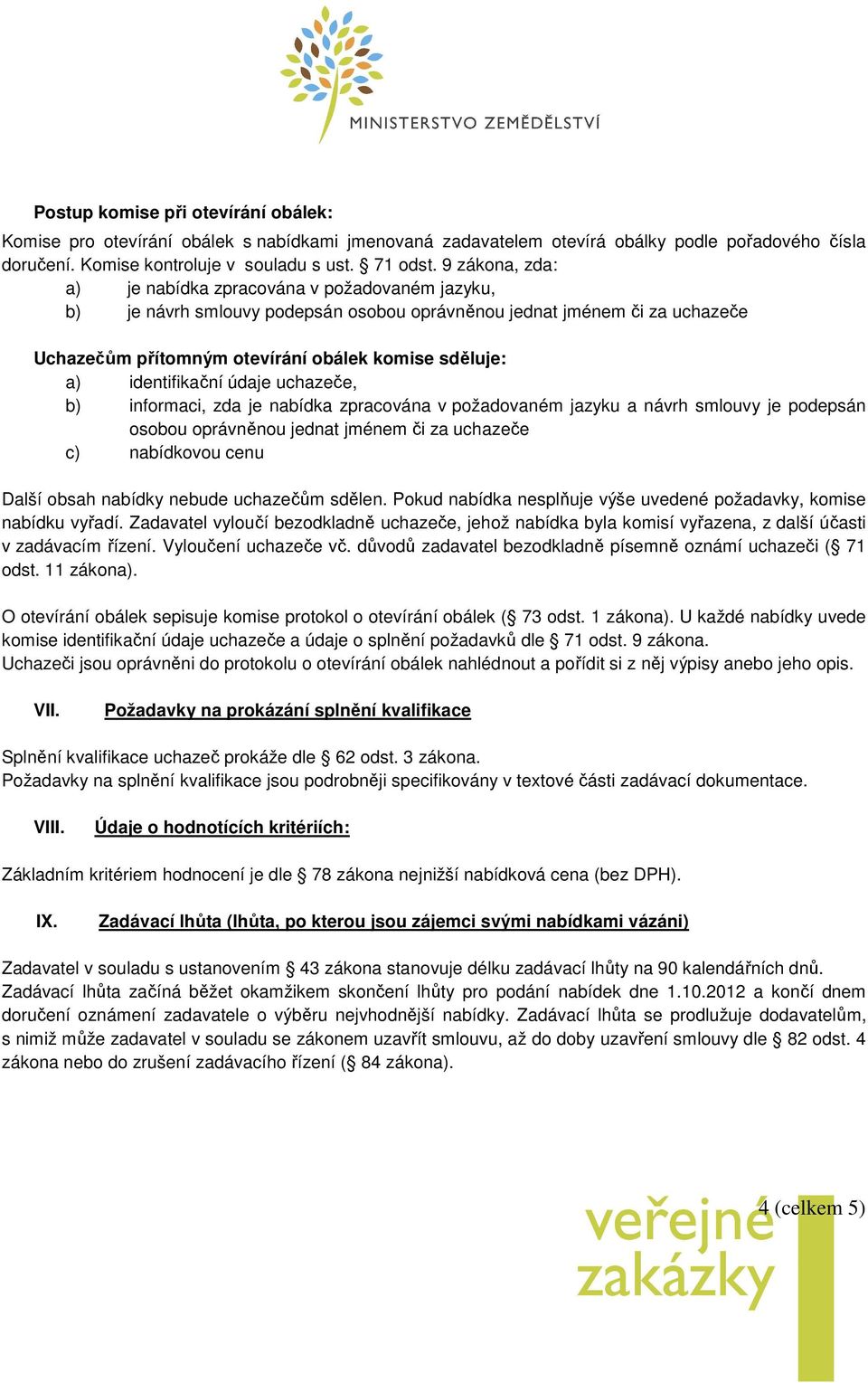 identifikační údaje uchazeče, b) informaci, zda je nabídka zpracována v požadovaném jazyku a návrh smlouvy je podepsán osobou oprávněnou jednat jménem či za uchazeče c) nabídkovou cenu Další obsah