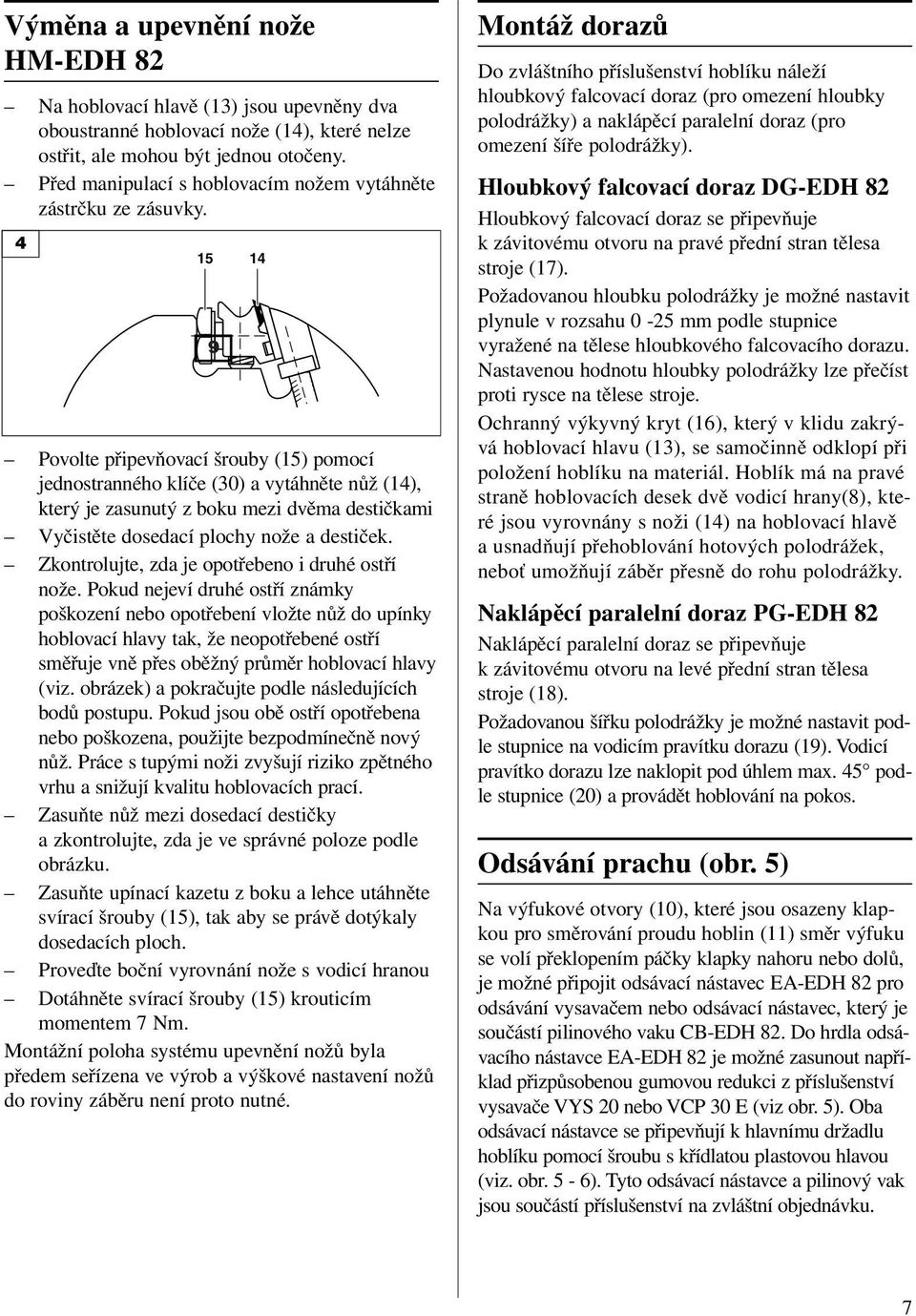 4 15 14 9 Pvlte připevňvací šruby (15) pmcí jednstrannéh klíče (30) a vytáhněte nůž (14), který je zasunutý z bku mezi dvěma destičkami Vyčistěte dsedací plchy nže a destiček.