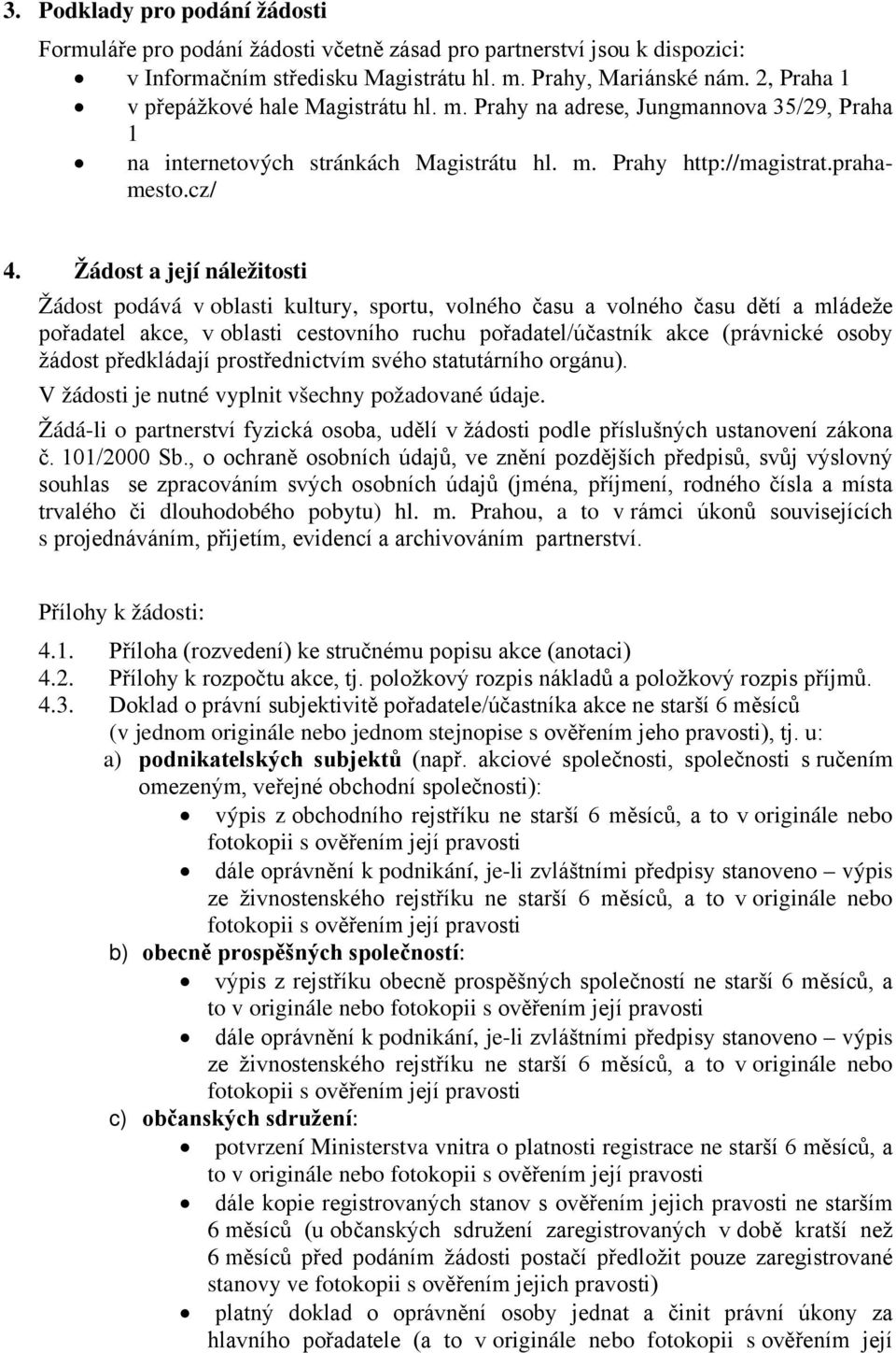 Žádost a její náležitosti Žádost podává v oblasti kultury, sportu, volného času a volného času dětí a mládeže pořadatel akce, v oblasti cestovního ruchu pořadatel/účastník akce (právnické osoby