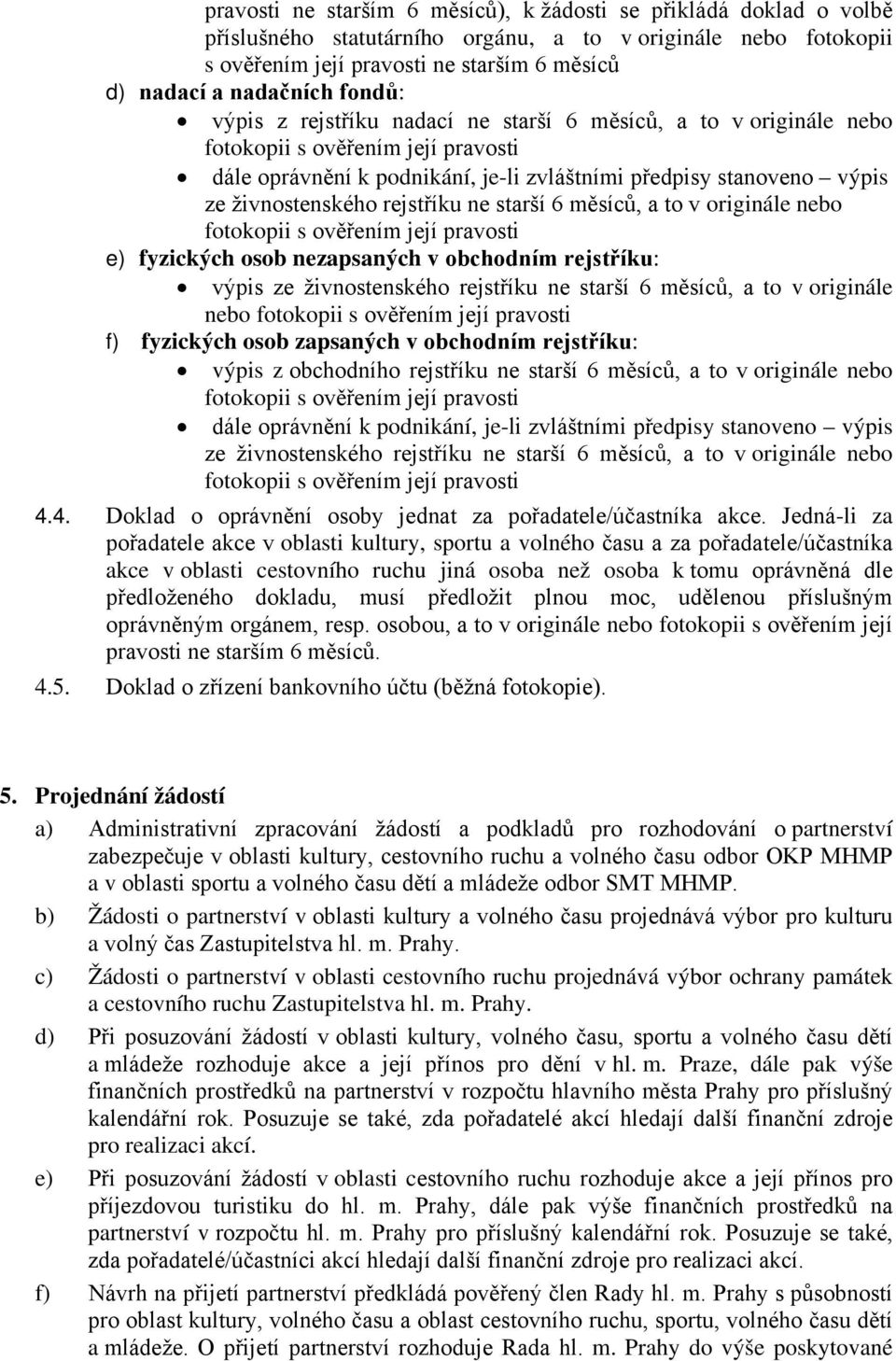 originále nebo e) fyzických osob nezapsaných v obchodním rejstříku: výpis ze živnostenského rejstříku ne starší 6 měsíců, a to v originále nebo f) fyzických osob zapsaných v obchodním rejstříku: