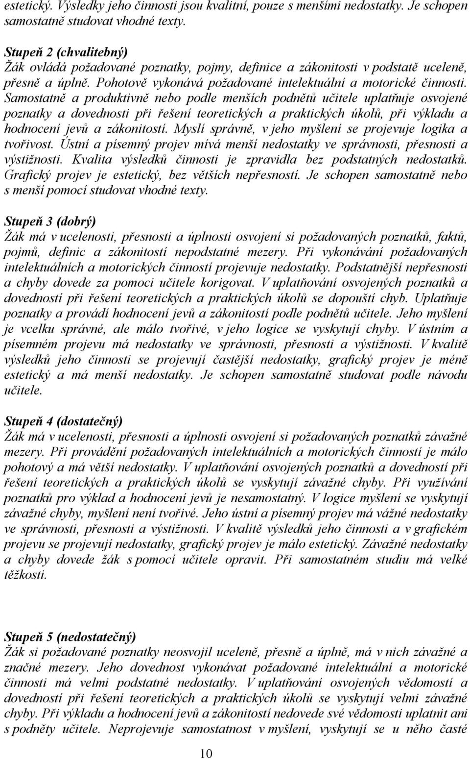 Samostatně a produktivně nebo podle menších podnětů učitele uplatňuje osvojené poznatky a dovednosti při řešení teoretických a praktických úkolů, při výkladu a hodnocení jevů a zákonitostí.