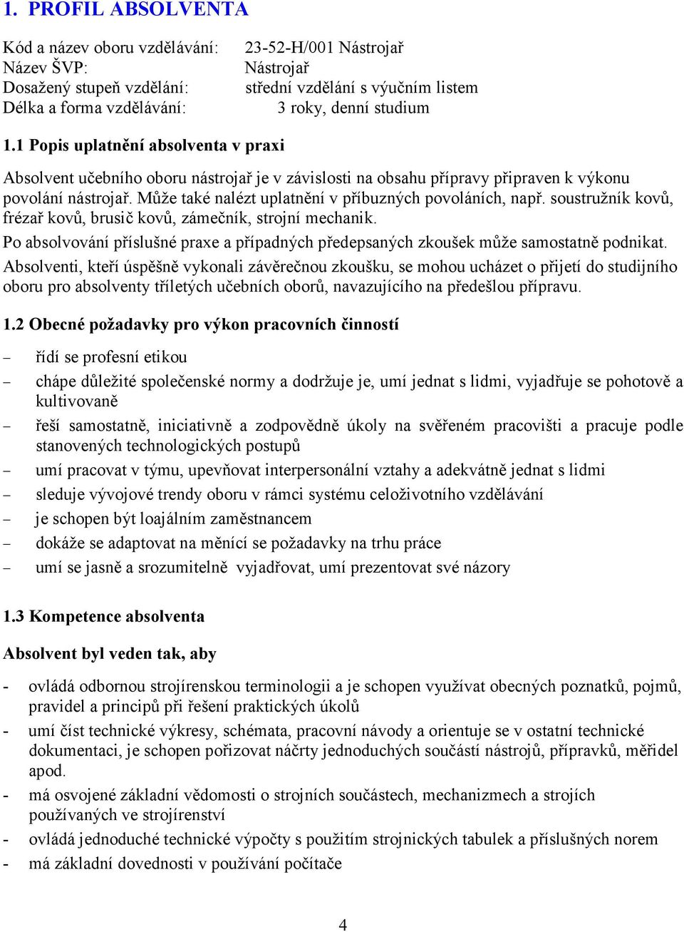 Může také nalézt uplatnění v příbuzných povoláních, např. soustružník kovů, frézař kovů, brusič kovů, zámečník, strojní mechanik.