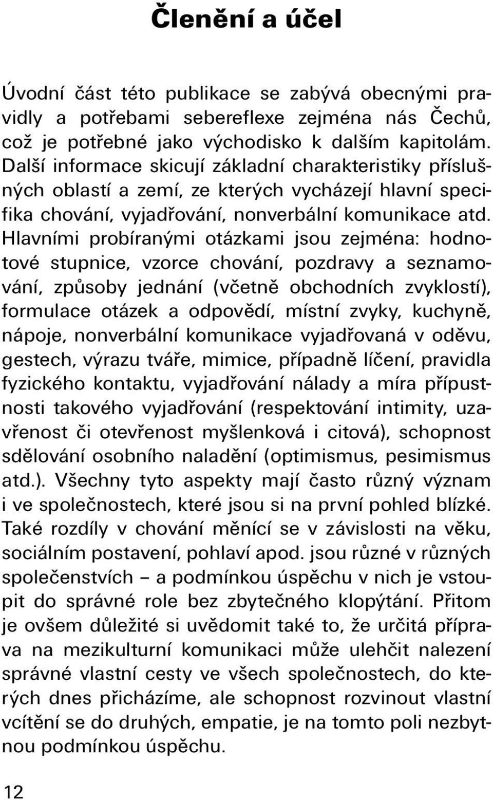 Hlavními probíranými otázkami jsou zejména: hodnotové stupnice, vzorce chování, pozdravy a seznamování, způsoby jednání (včetně obchodních zvyklostí), formulace otázek a odpovědí, místní zvyky,