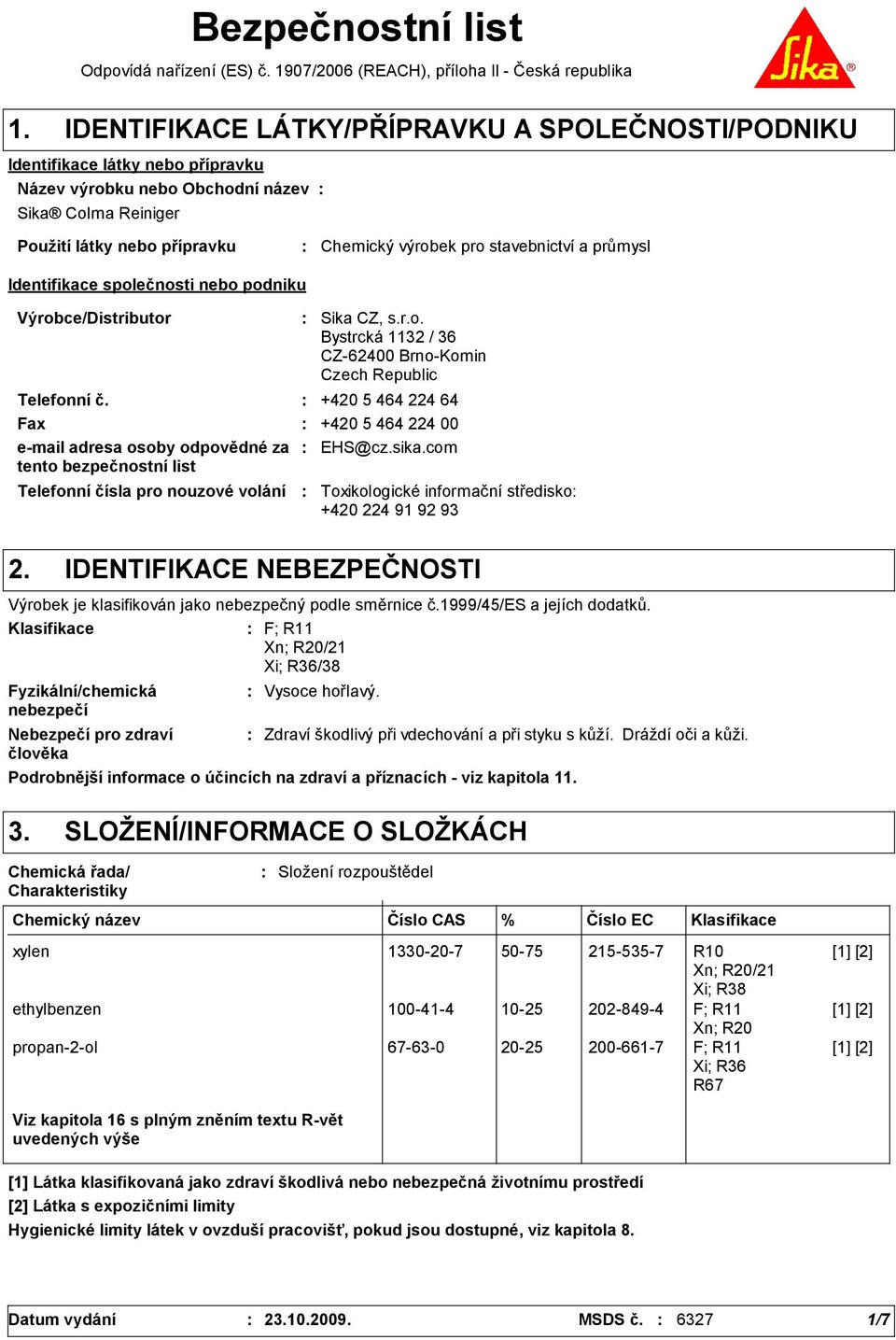 nouzové volání Sika CZ, s.r.o. Bystrcká 112 / 6 CZ-62400 Brno-Komin Czech Republic Telefonní č. +420 5 464 224 64 Fax +420 5 464 224 00 e-mail adresa osoby odpovědné za tento bezpečnostní list EHS@cz.