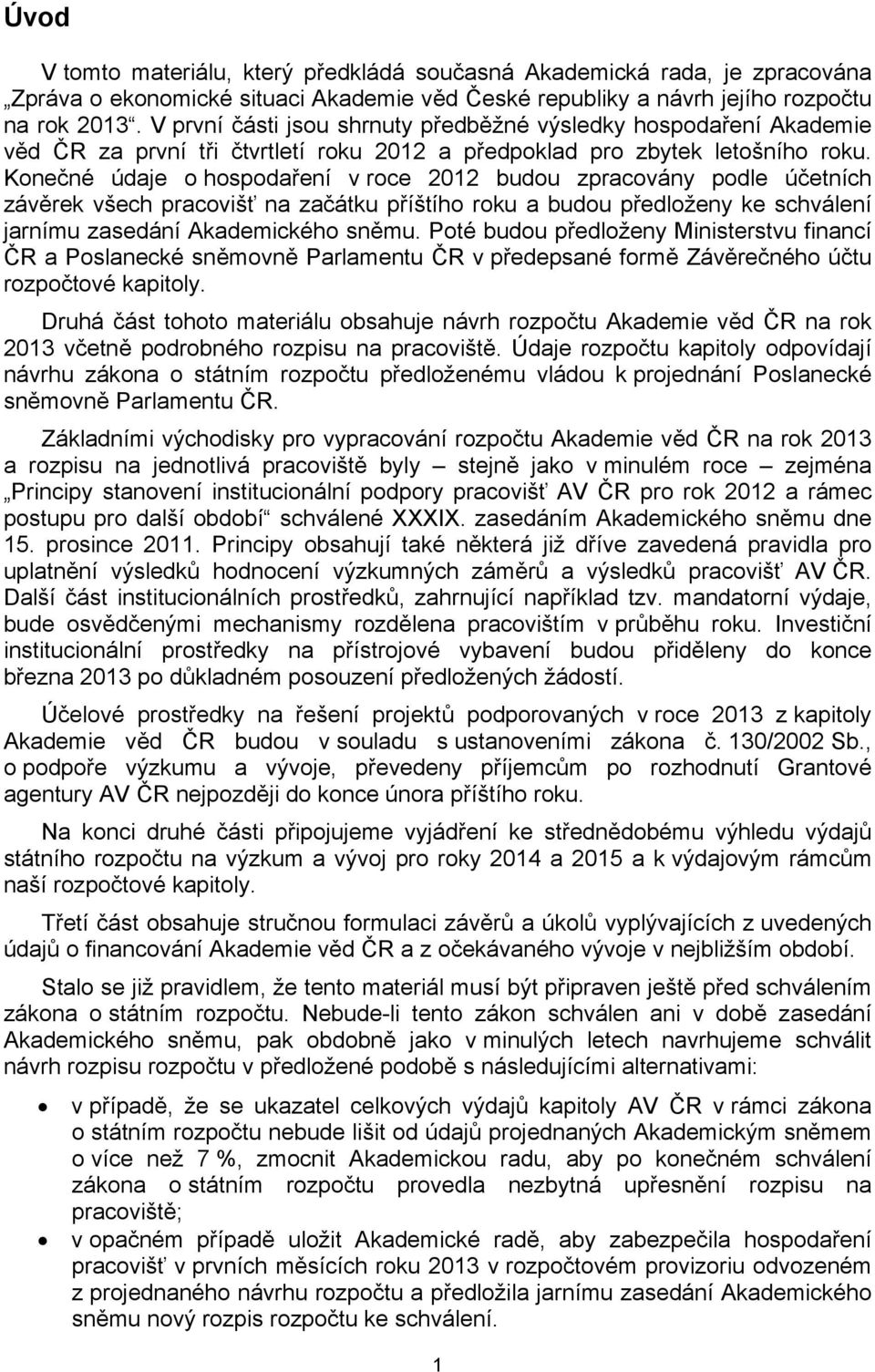 Konečné údaje o hospodaření v roce 2012 budou zpracovány podle účetních závěrek všech pracovišť na začátku příštího roku a budou předloženy ke schválení jarnímu zasedání Akademického sněmu.