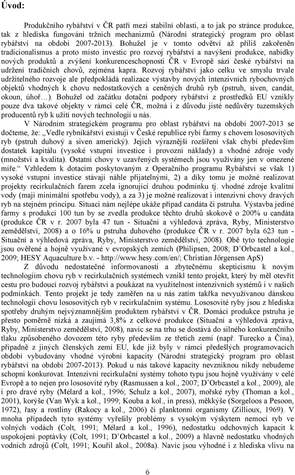 Bohužel je v tomto odvětví až příliš zakořeněn tradicionalismus a proto místo investic pro rozvoj rybářství a navýšení produkce, nabídky nových produktů a zvýšení konkurenceschopnosti ČR v Evropě