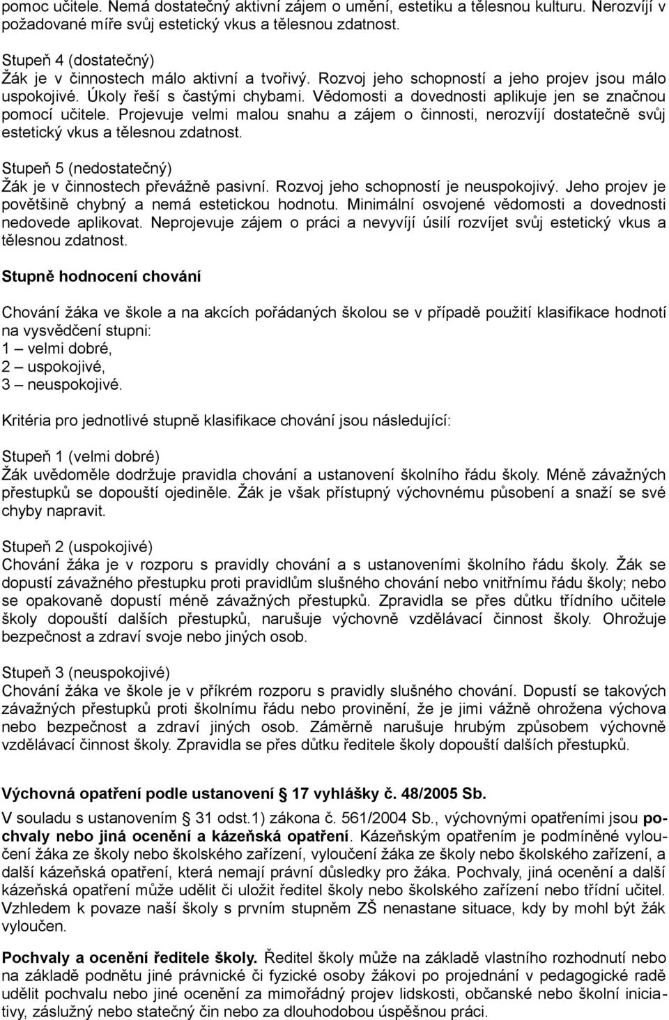 Vědomosti a dovednosti aplikuje jen se značnou pomocí učitele. Projevuje velmi malou snahu a zájem o činnosti, nerozvíjí dostatečně svůj estetický vkus a tělesnou zdatnost.