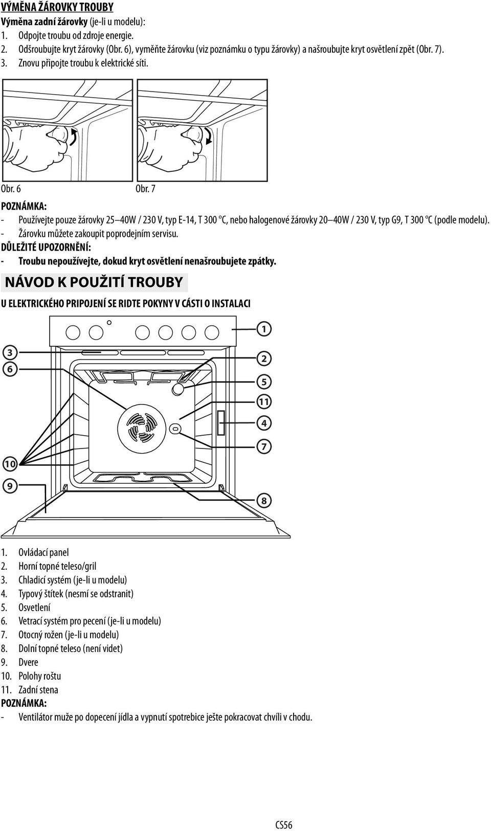 7 POZNÁMKA: - Používejte pouze žárovky 25 40W / 230 V, typ E-14, T 300 C, nebo halogenové žárovky 20 40W / 230 V, typ G9, T 300 C (podle modelu). - Žárovku můžete zakoupit poprodejním servisu.