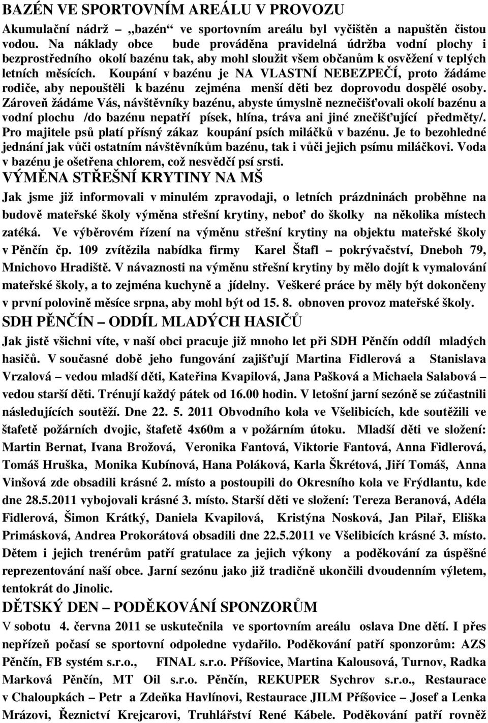 Koupání v bazénu je NA VLASTNÍ NEBEZPEČÍ, proto žádáme rodiče, aby nepouštěli k bazénu zejména menší děti bez doprovodu dospělé osoby.