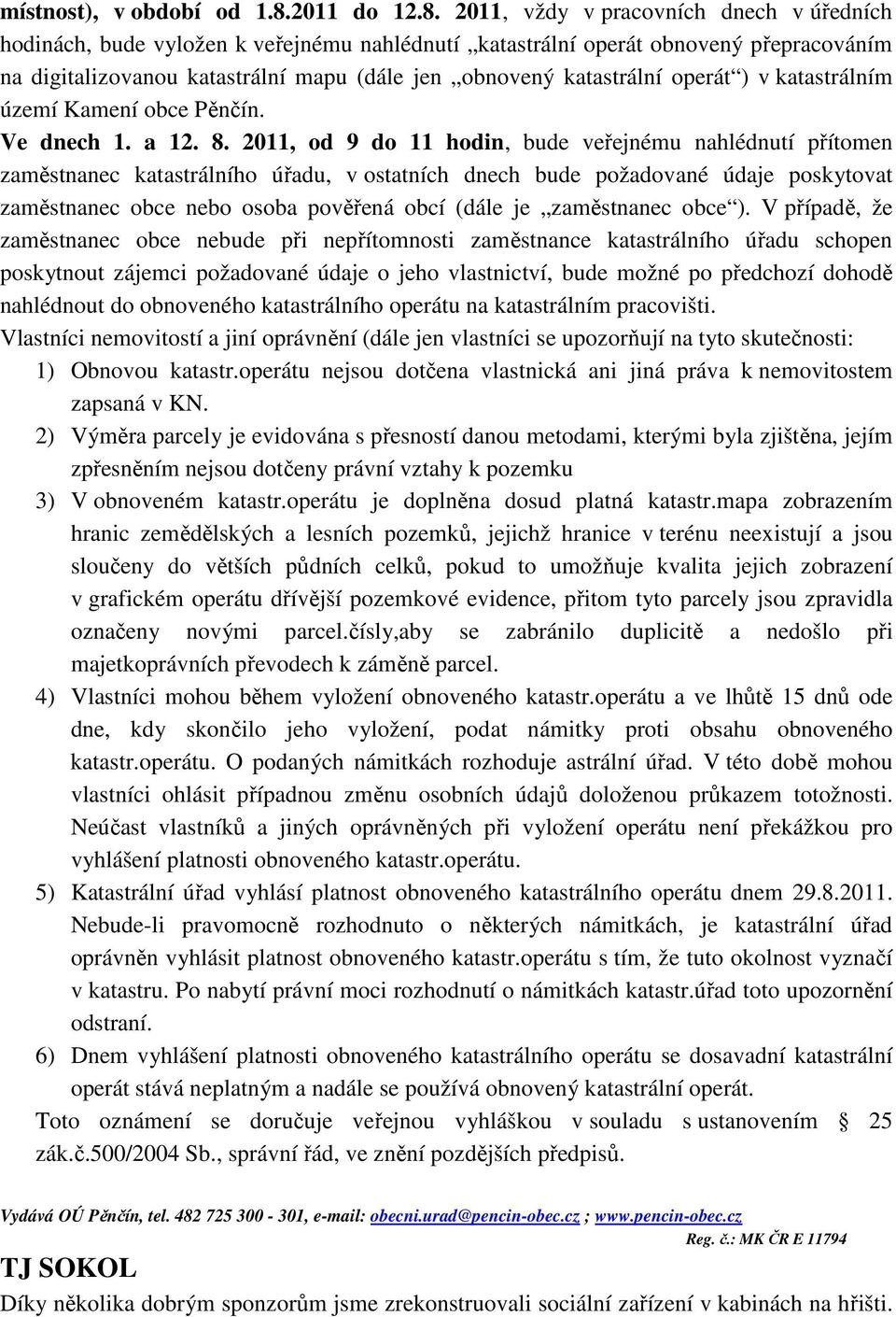 2011, vždy v pracovních dnech v úředních hodinách, bude vyložen k veřejnému nahlédnutí katastrální operát obnovený přepracováním na digitalizovanou katastrální mapu (dále jen obnovený katastrální