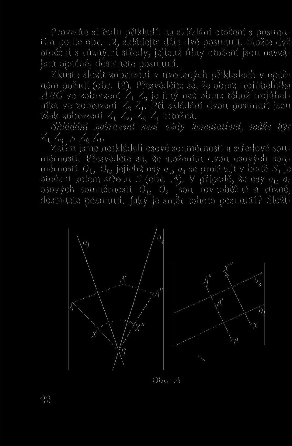 Přesvědčíte se, že obraz trojúhelníka ABC ve zobrazení Z. x Z 2 je jiný než obraz téhož trojúhelníka ve zobrazeni Z 2 Z,. Při skládání dvou posunutí jsou však zobrazení Z 1 Z 2, Z 2 Z] totožná.