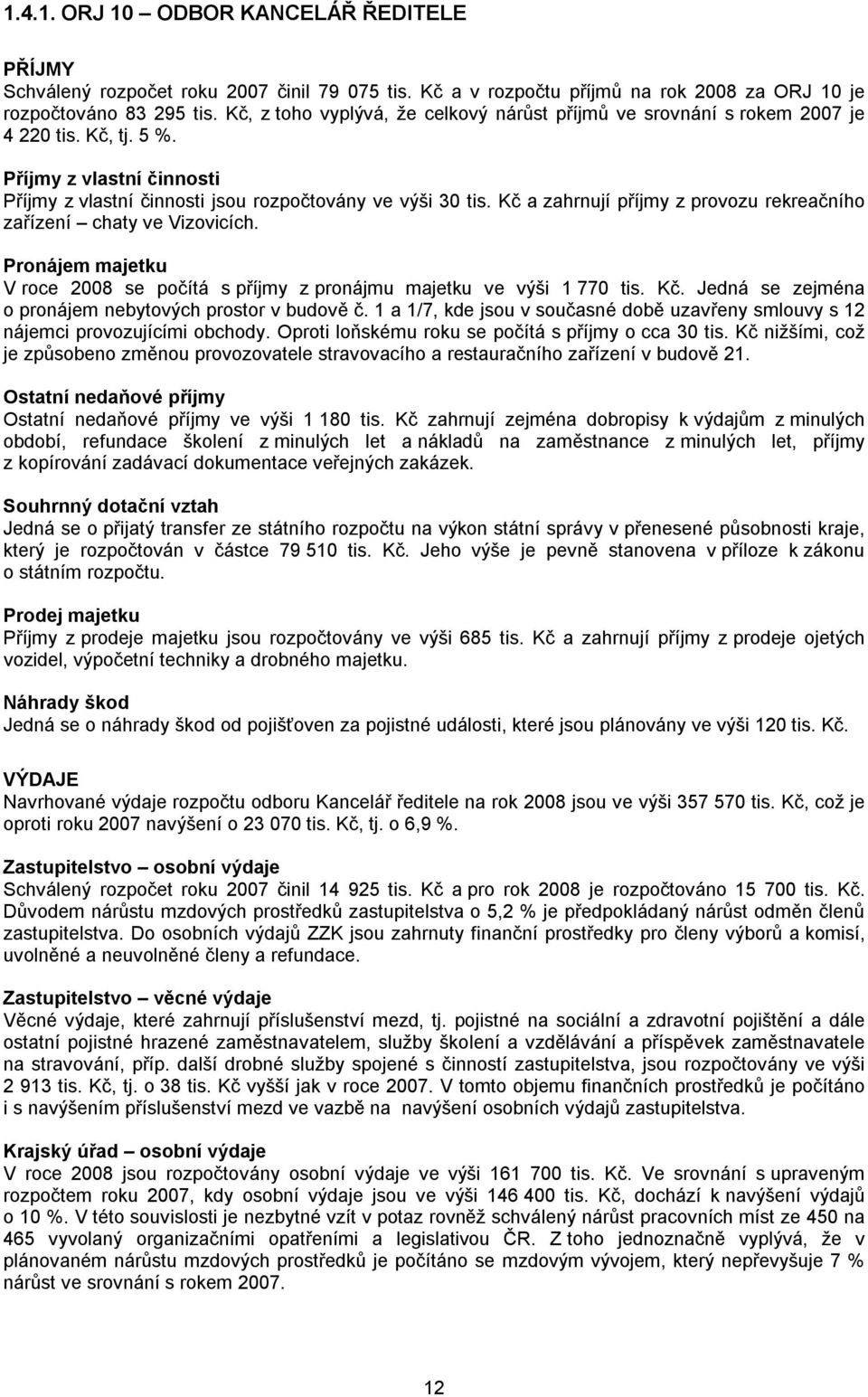 Kč a zahrnují příjmy z provozu rekreačního zařízení chaty ve Vizovicích. Pronájem majetku V roce 2008 se počítá s příjmy z pronájmu majetku ve výši 1 770 tis. Kč.