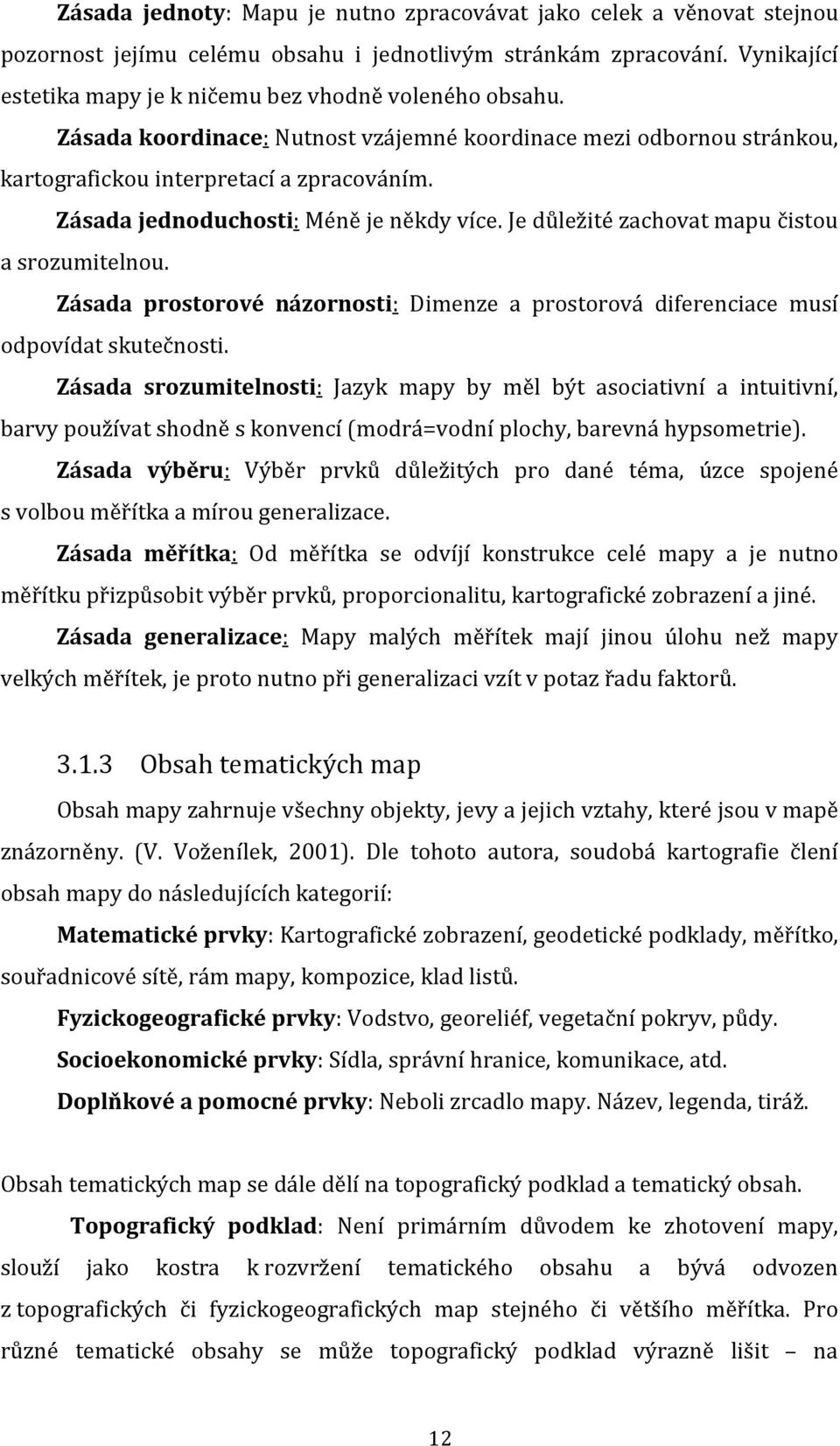Zásada jednoduchosti: Méně je někdy více. Je důležité zachovat mapu čistou a srozumitelnou. Zásada prostorové názornosti: Dimenze a prostorová diferenciace musí odpovídat skutečnosti.