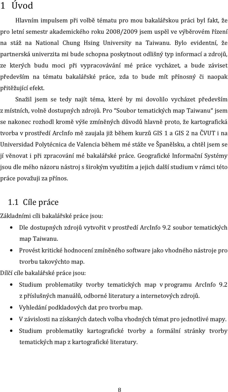 Bylo evidentní, že partnerská univerzita mi bude schopna poskytnout odlišný typ informací a zdrojů, ze kterých budu moci při vypracovávání mé práce vycházet, a bude záviset především na tématu