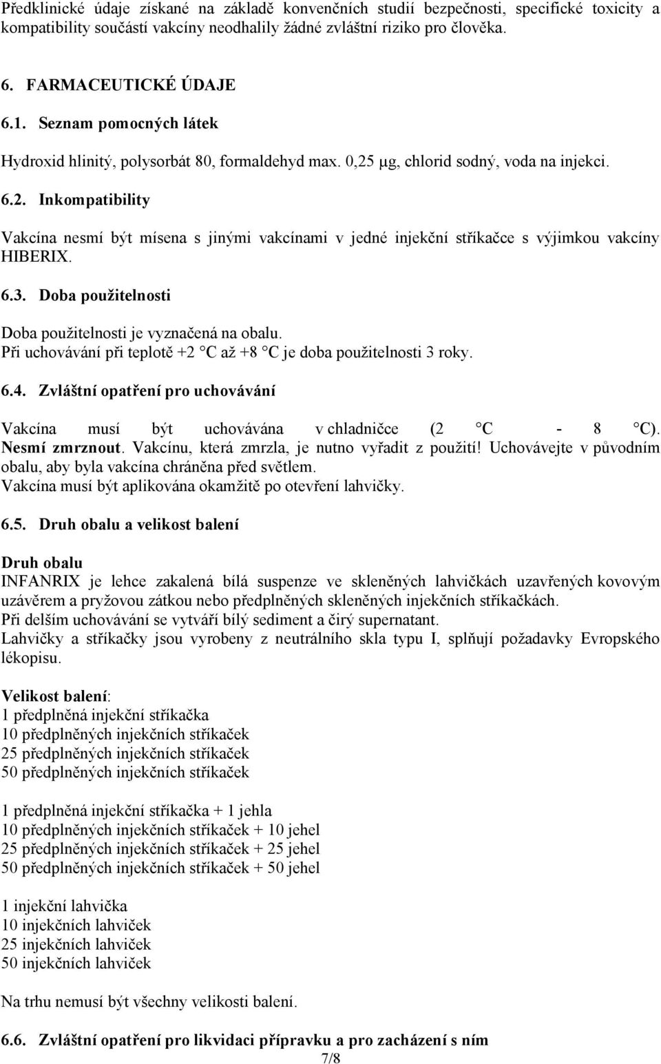 6.3. Doba použitelnosti Doba použitelnosti je vyznačená na obalu. Při uchovávání při teplotě +2 C až +8 C je doba použitelnosti 3 roky. 6.4.