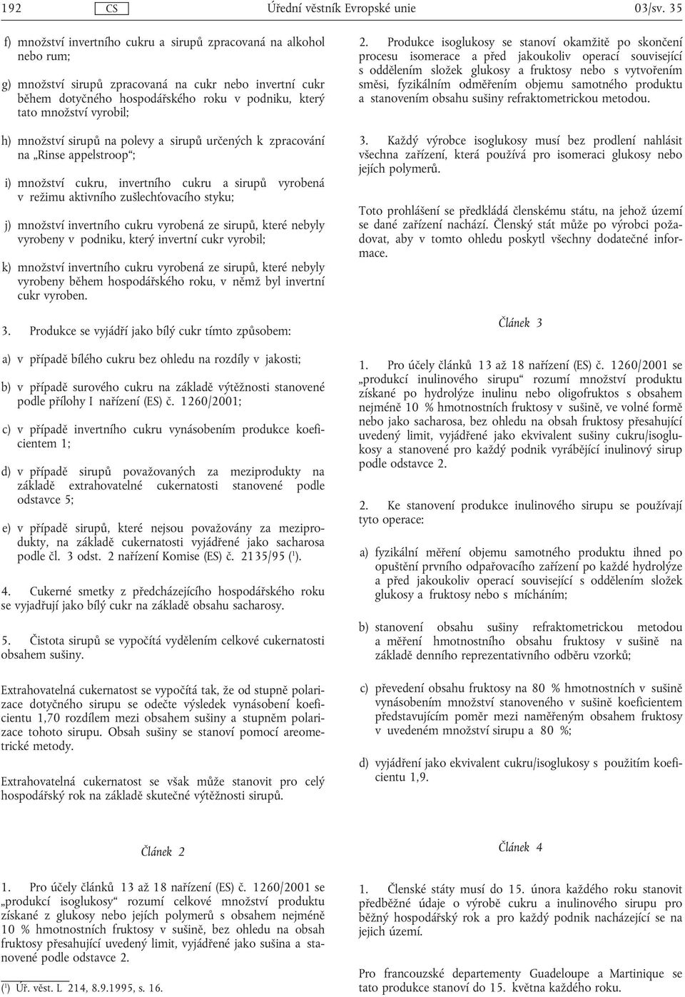 zušlechťovacího styku; j) množství invertního cukru vyrobená ze sirupů, které nebyly vyrobeny v podniku, který invertní cukr vyrobil; k) množství invertního cukru vyrobená ze sirupů, které nebyly