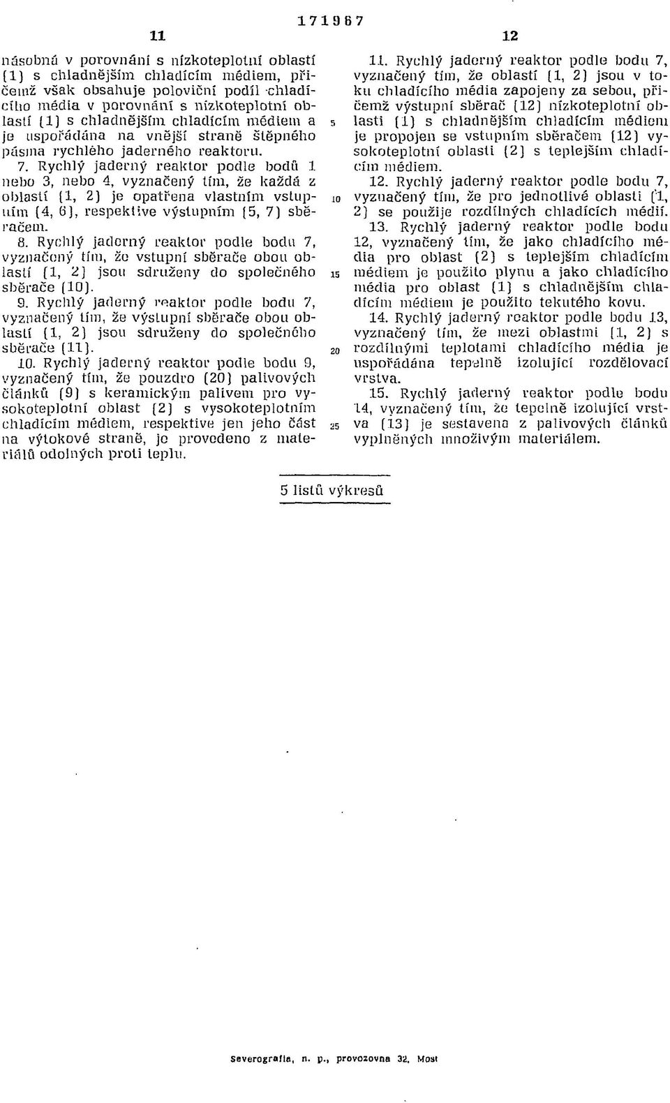 Rychlý jaderný reaktor podle bodu 1 nebo 3, nebo 4, vyznačený tím, že každá z oblastí (1, 2) je opatřena vlastním vstupním (4, 6), respektive výstupním (5, 7) sběračem. 8.