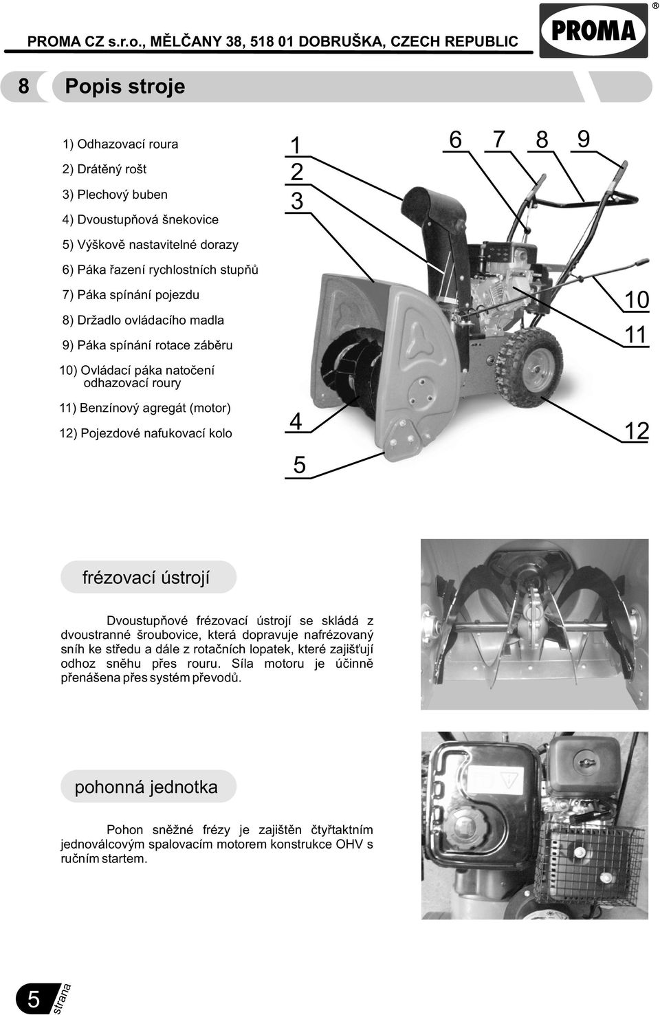 12 frézovací ústrojí Dvoustupòové frézovací ústrojí se skládá z dvoustranné šroubovice, která dopravuje nafrézovaný sníh ke støedu a dále z rotaèních lopatek, které zajiš ují odhoz snìhu