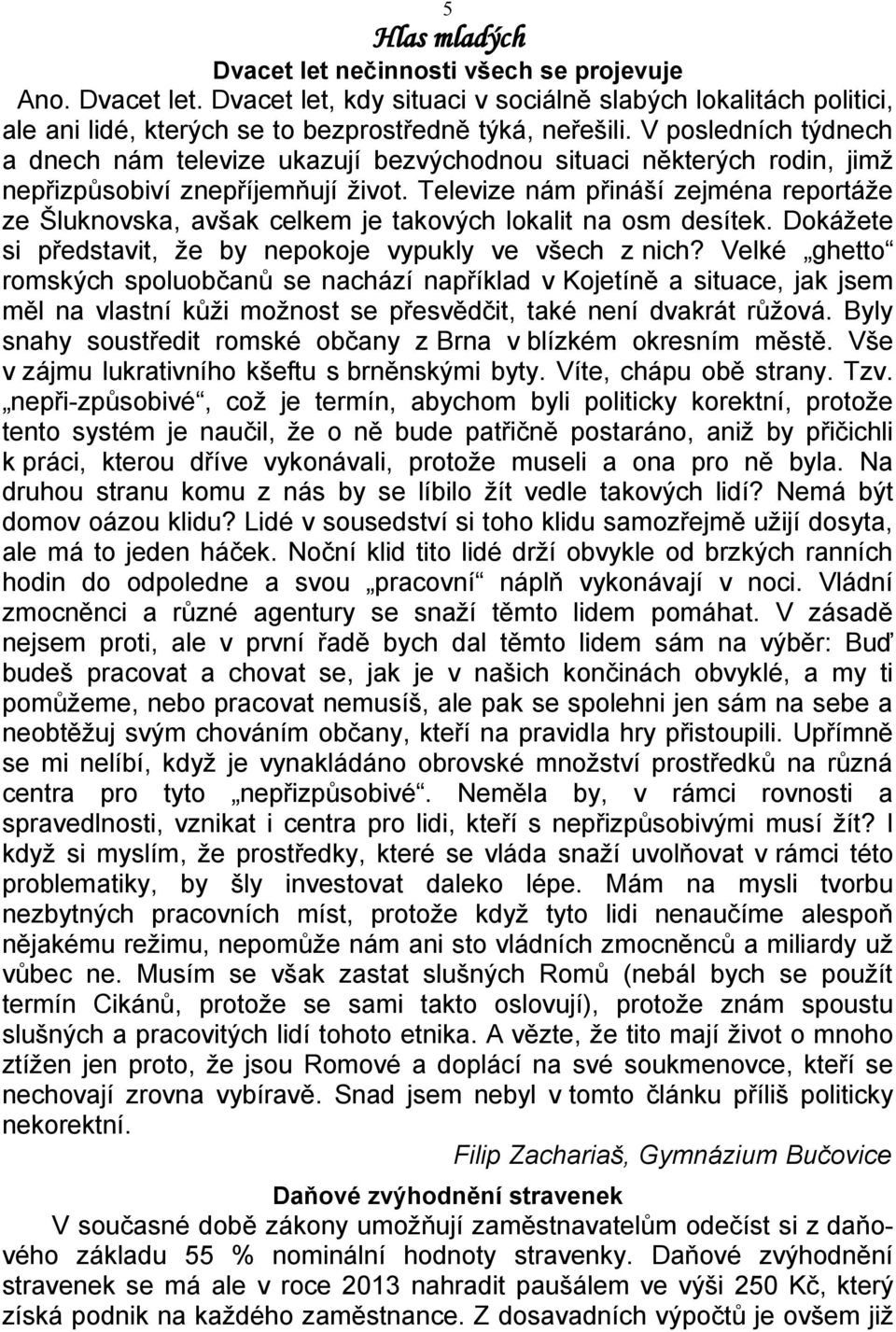 Televize nám přináší zejména reportáže ze Šluknovska, avšak celkem je takových lokalit na osm desítek. Dokážete si představit, že by nepokoje vypukly ve všech z nich?