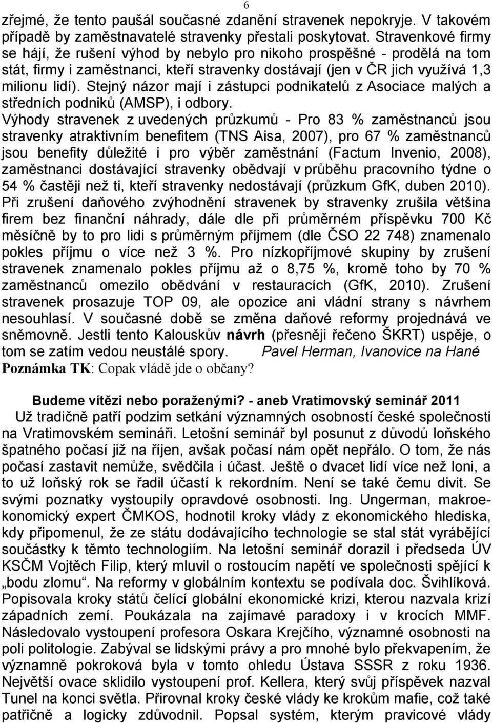 Stejný názor mají i zástupci podnikatelů z Asociace malých a středních podniků (AMSP), i odbory.