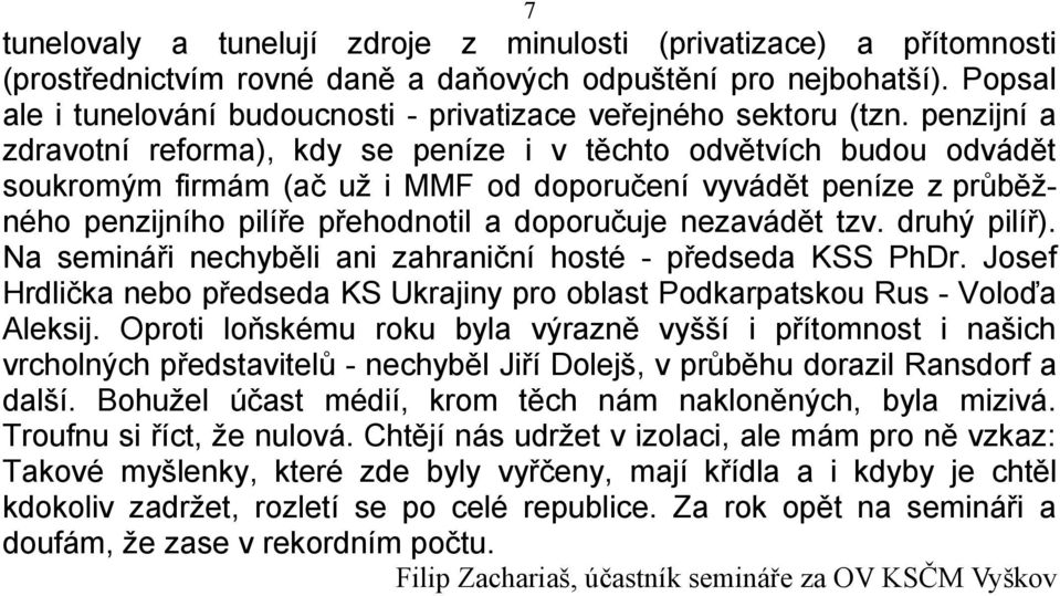 penzijní a zdravotní reforma), kdy se peníze i v těchto odvětvích budou odvádět soukromým firmám (ač už i MMF od doporučení vyvádět peníze z průběžného penzijního pilíře přehodnotil a doporučuje
