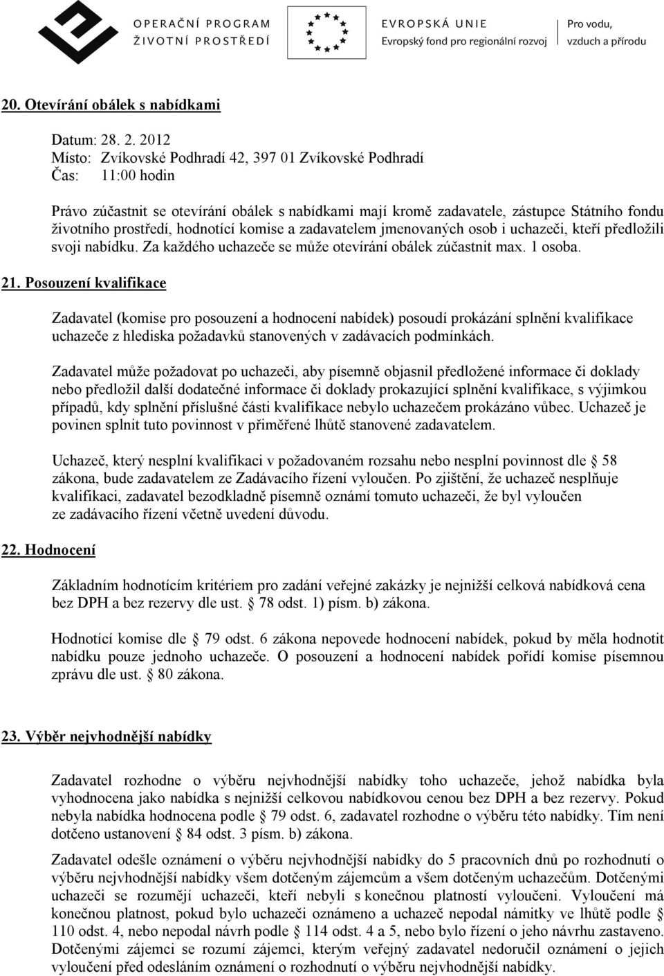 hodnotící komise a zadavatelem jmenovaných osob i uchazeči, kteří předložili svoji nabídku. Za každého uchazeče se může otevírání obálek zúčastnit max. 1 osoba. 21. Posouzení kvalifikace 22.