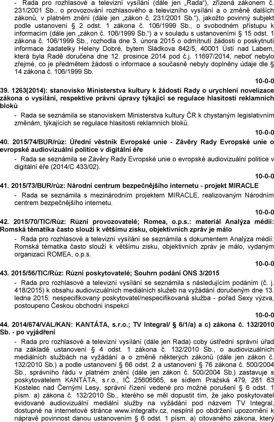 106/1999 Sb., o svobodném přístupu k informacím (dále jen zákon č. 106/1999 Sb. ) a v souladu s ustanoveními 15 odst. 1 zákona č. 106/1999 Sb., rozhodla dne 3.