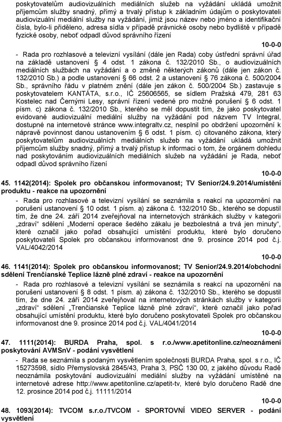 Rada pro rozhlasové a televizní vysílání (dále jen Rada) coby ústřední správní úřad na základě ustanovení 4 odst. 1 zákona č. 132/2010 Sb.