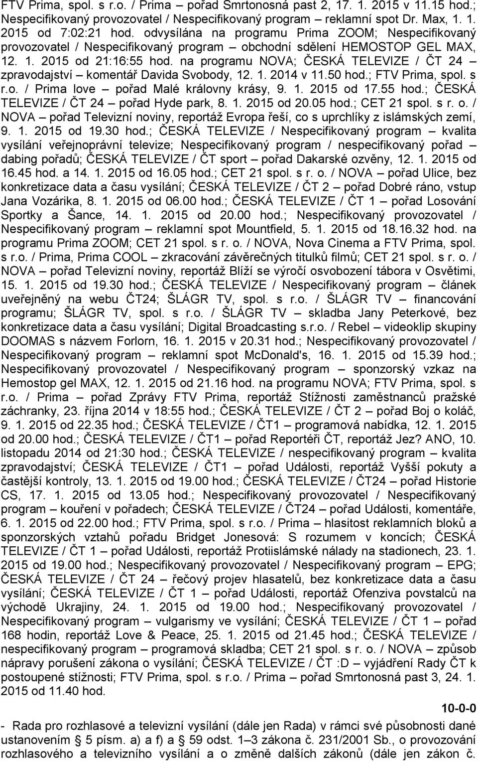 na programu NOVA; ČESKÁ TELEVIZE / ČT 24 zpravodajství komentář Davida Svobody, 12. 1. 2014 v 11.50 hod.; FTV Prima, spol. s r.o. / Prima love pořad Malé královny krásy, 9. 1. 2015 od 17.55 hod.