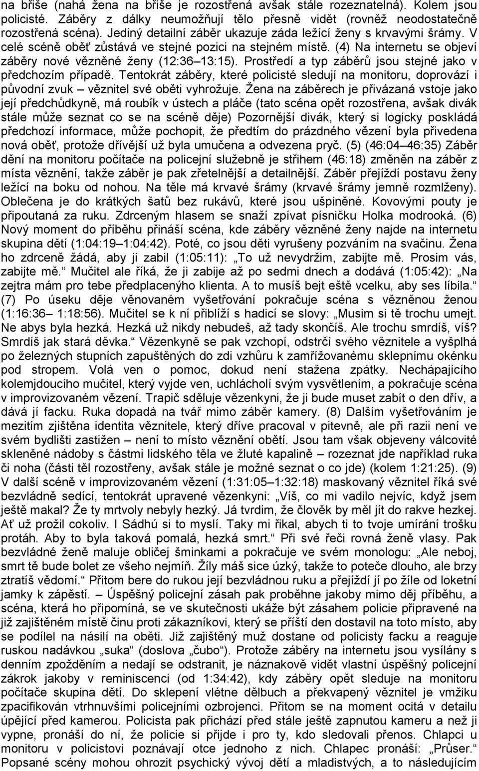Prostředí a typ záběrů jsou stejné jako v předchozím případě. Tentokrát záběry, které policisté sledují na monitoru, doprovází i původní zvuk věznitel své oběti vyhrožuje.