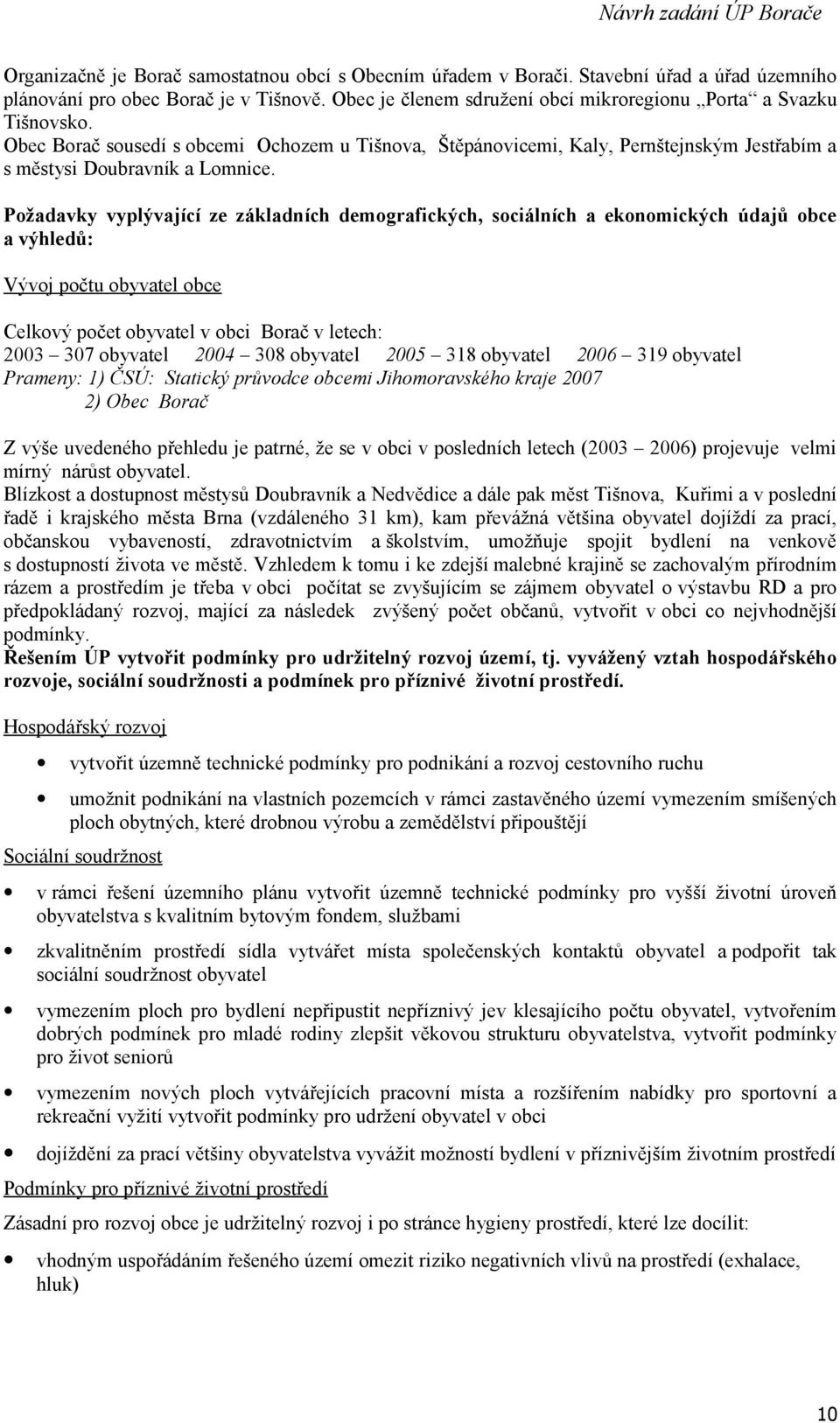 Požadavky vyplývající ze základních demografických, sociálních a ekonomických údajů obce a výhledů: Vývoj počtu obyvatel obce Celkový počet obyvatel v obci Borač v letech: 2003 307 obyvatel 2004 308