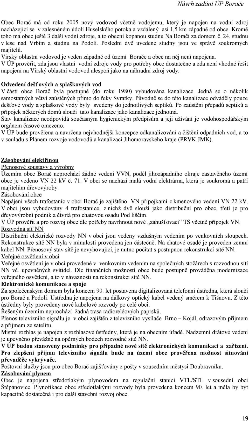 Poslední dvě uvedené studny jsou ve správě soukromých majitelů. Vírský oblastní vodovod je veden západně od území Borače a obec na něj není napojena.